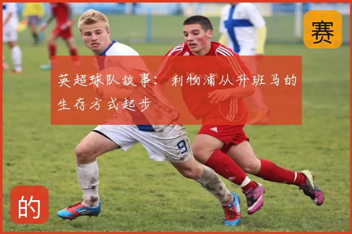 英超球队故事：利物浦从升班马的生存方式起步