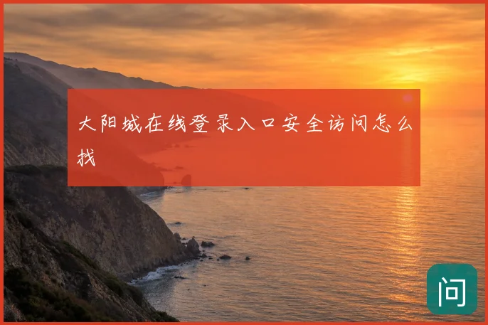 大阳城在线登录入口安全访问怎么找