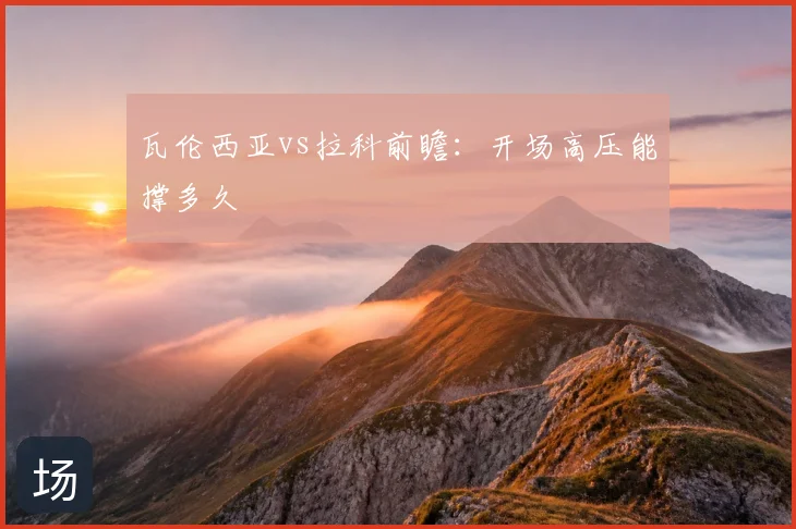 瓦伦西亚vs拉科前瞻：开场高压能撑多久