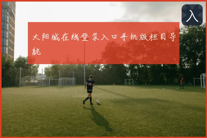 大阳城在线登录入口手机版栏目导航