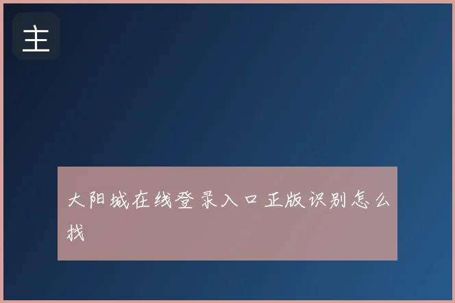 大阳城在线登录入口正版识别怎么找