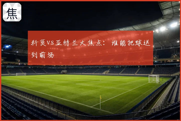 科莫vs亚特兰大焦点:谁能把球送到前场