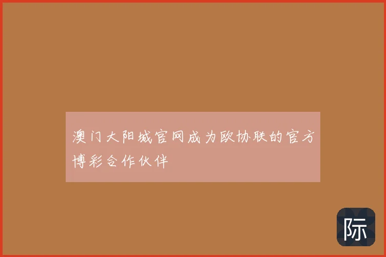澳门大阳城官网成为欧协联的官方博彩合作伙伴