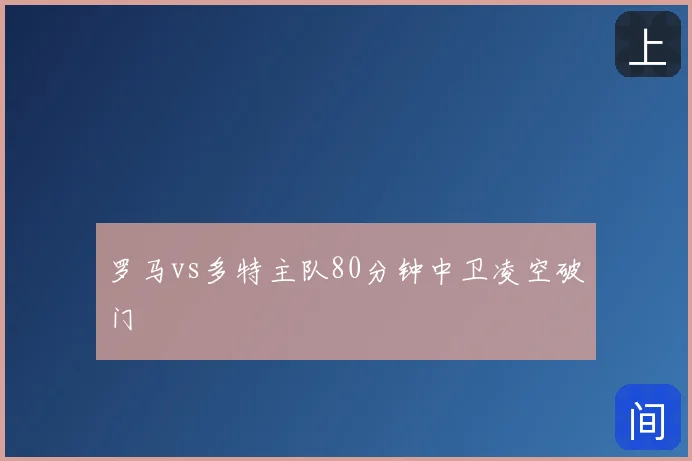 罗马vs多特主队80分钟中卫凌空破门