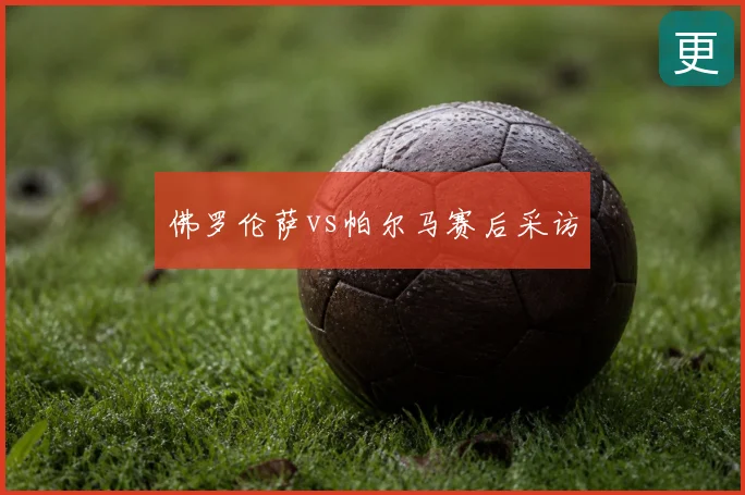 佛罗伦萨vs帕尔马赛后采访