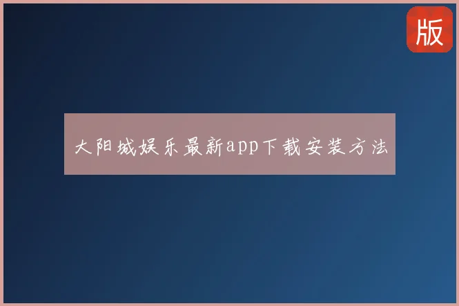 大阳城娱乐最新app下载安装方法
