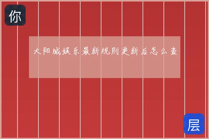 大阳城娱乐最新规则更新后怎么查