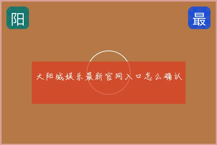 大阳城娱乐最新官网入口怎么确认
