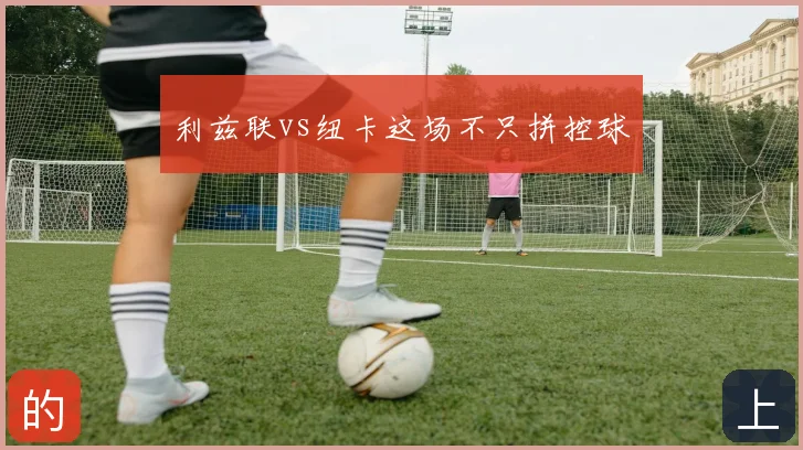 利兹联vs纽卡这场不只拼控球
