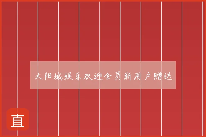 大阳城娱乐欢迎会员新用户赠送